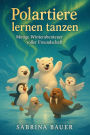 Polartiere lernen tanzen: Mutige Winterabenteuer voller Freundschaft (Arktische Abenteuer, #1)