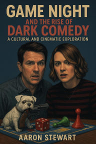 Title: Game Night and the Rise of Dark Comedy: A Cultural and Cinematic Exploration, Author: Aaron Stewart