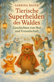Title: Tierische Superhelden des Waldes: Geschichten von Mut und Freundschaft (Waldhelden-Abenteuer, #2), Author: Sabrina Bauer