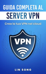 Title: Guida completa al server VPN: Crea la tua VPN nel cloud, Author: Lin Song