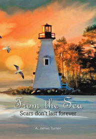 Title: From The Sea: Scars Don't Last Forever, Author: A. James Turner