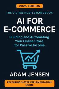 Title: AI for E-Commerce - Building and Automating Your Online Store for Passive Income (The Digital Hustle Handbook, #4), Author: Adam Jensen