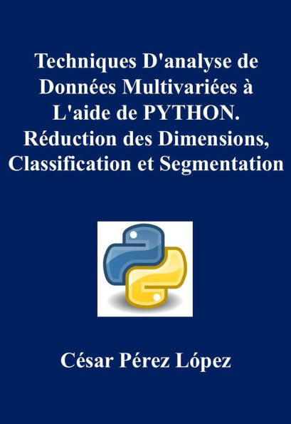 Techniques D'analyse de Données Multivariées à L'aide de PYTHON. Réduction des Dimensions, Classification et Segmentation