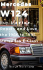 Mercedes W124: Buy, Repair, Maintain, and Love the 1986 to 1995 Mercedes E Class