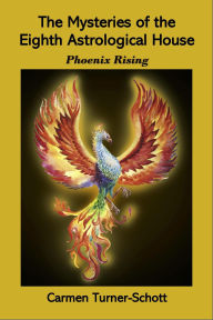 Title: The Mysteries of the Eighth Astrological House: Phoenix Rising, Author: Carmen Turner Schott