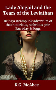 Title: Lady Abigail and the Tears of the Leviathan (Farraday and Fogg: Being the Steampunk Adventures of That Notorious Pair, #3), Author: K.G. McAbee
