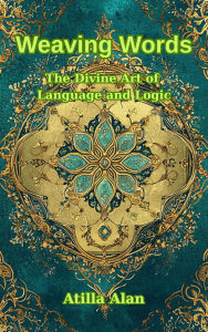 Title: Weaving Words: The Divine Art of Language and Logic, Author: Atilla Alan