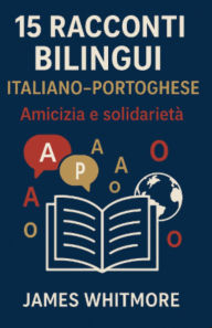 Title: 15 Racconti Bilingui Italiano-Portoghese: Amicizia e Solidarietà, Author: James Whitmore