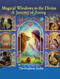 Title: Magical Windows to the Divine: The Journey of Seeing, Author: J.C. Howard
