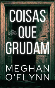 Title: Coisas que grudam: Um conto sombrio, Author: Meghan O'Flynn