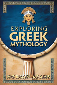 Title: Exploring Greek Mythology: Your Introduction to Gods, Goddesses, and Legends (World Mythology Chronicles, #1), Author: Morgan Adams