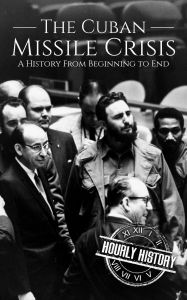 Title: The Cuban Missile Crisis: A History from Beginning to End (The Cold War), Author: Hourly History