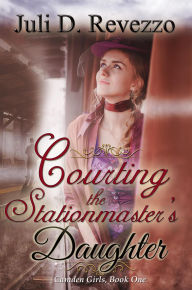 Title: Courting the Stationmaster's Daughter (Camden Girls, #1), Author: Juli D. Revezzo