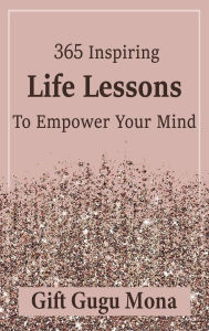 Title: 365 Inspiring Life Lessons to Empower Your Mind, Author: Gift Gugu Mona