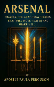 Title: Arsenal: Prayers Declarations and Decrees That Will Move Heaven and Shake Hell, Author: Apostle Paula Ferguson