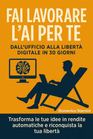 Title: Fai Lavorare l'AI per Te - Dall'ufficio alla libertà digitale in 30 giorni, Author: Domenico Starnini