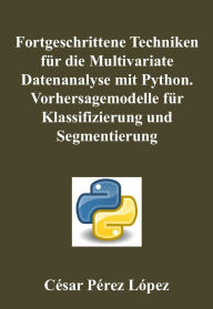 Title: Fortgeschrittene Techniken für die Multivariate Datenanalyse mit Python. Vorhersagemodelle für Klassifizierung und Segmentierung, Author: César Pérez López