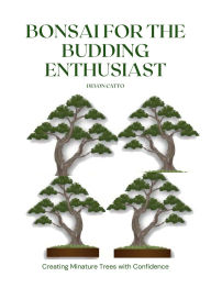 Title: Bonsai for the Budding Enthusiast: Cultivating Miniature Trees with Confidence, Author: Devon Catto