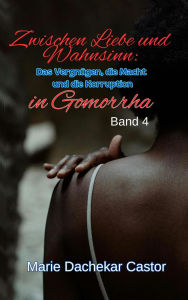 Title: Zwischen Liebe und Wahnsinn: Das Vergnügen, die Macht und die Korruption in Gomorrha (5, #4), Author: Marie Dachekar Castor