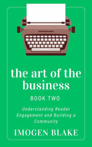 Title: The Art of the Business: Understanding Reader Engagement and Building a Community, Author: Imogen Blake