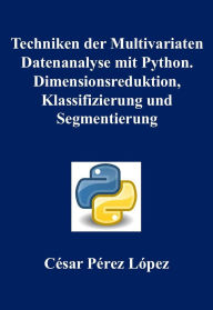 Title: Techniken der Multivariaten Datenanalyse mit Python. Dimensionsreduktion, Klassifizierung und Segmentierung, Author: César Pérez López