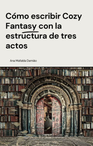 Title: Cómo escribir Cozy Fantasy con la estructura de tres actos (Cómo escribir..., #3), Author: Ana Mafalda Damião