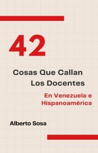 Title: 42 Cosas Que Callan Los Docentes En Venezuela E Hispanoamérica, Author: Alberto José Sosa Luna