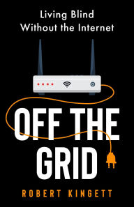 Title: Off the Grid: Living Blind Without the Internet, Author: Robert Kingett