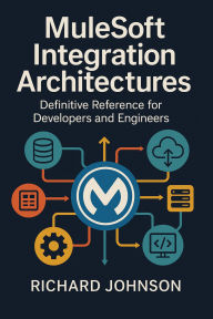 Title: MuleSoft Integration Architectures: Definitive Reference for Developers and Engineers, Author: Richard Johnson