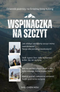 Title: Wspinaczka na szczyt: Dziennik podrózy na Sniezna Góre Yulong, Author: Shu Chen Hou