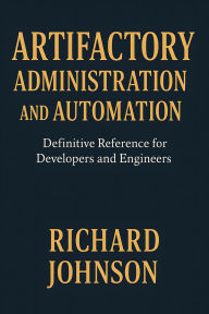 Title: Artifactory Administration and Automation: Definitive Reference for Developers and Engineers, Author: Richard Johnson