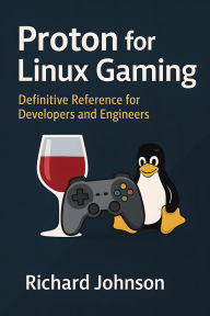 Title: Proton for Linux Gaming: Definitive Reference for Developers and Engineers, Author: Richard Johnson