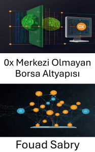 Title: 0x Merkezi Olmayan Borsa Altyapisi: Esler Arasi Ticaretin Gelecegi için Ölçeklenebilir ve Güvenli Çözümler Olusturma, Author: Fouad Sabry