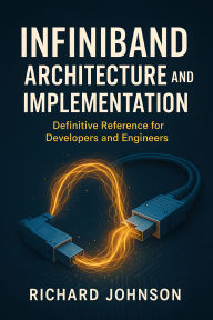 Title: InfiniBand Architecture and Implementation: Definitive Reference for Developers and Engineers, Author: Richard Johnson