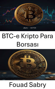 Title: BTC-e Kripto Para Borsasi: Bitcoin Tarihinde Karanlik Bir Piyasa Devinin Yükselisi ve Düsüsü, Author: Fouad Sabry