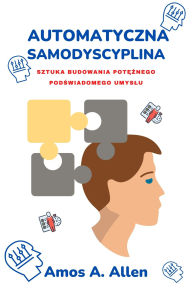 Title: Automatyczna Samodyscyplina: Sztuka Budowania Poteznego Podswiadomego Umyslu, Author: Amos A. Allen