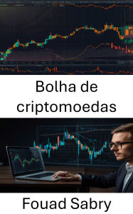 Title: Bolha de criptomoedas: Por dentro da ascensão e queda dos sonhos DeFi e das fortunas digitais, Author: Fouad Sabry