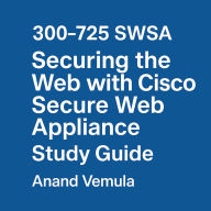Title: 300-725 SWSA Securing the Web with Cisco Secure Web Appliance Study Guide, Author: Anand Vemula
