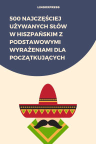 Title: 500 Najczesciej Uzywanych Slów w Hiszpanskim z Podstawowymi Wyrazeniami dla Poczatkujacych, Author: lingoXpress