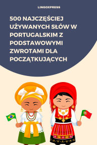 Title: 500 Najczesciej Uzywanych Slów w Portugalskim z Podstawowymi Zwrotami dla Poczatkujacych, Author: lingoXpress