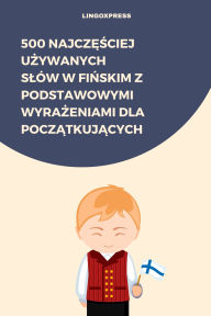 Title: 500 Najczesciej Uzywanych Slów w Finskim z Podstawowymi Wyrazeniami dla Poczatkujacych, Author: lingoXpress