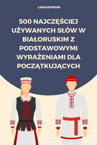 Title: 500 Najczesciej Uzywanych Slów w Bialoruskim z Podstawowymi Wyrazeniami dla Poczatkujacych, Author: lingoXpress