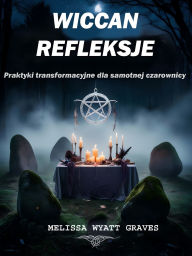 Title: Wiccan Refleksje: Praktyki transformacyjne dla samotnej czarownicy, Author: Melissa Wyatt Graves