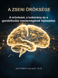 Title: A Zseni öröksége: A muvészet, a tudomány és a gondolkodás mesterségének fejlesztése, Author: Matthew Kalani Tate