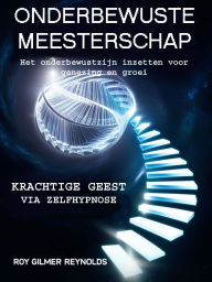 Title: Onderbewuste Meesterschap: Het onderbewustzijn inzetten voor genezing en groei, Author: Roy Gilmer Reynolds