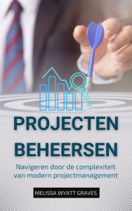 Title: Projecten Beheersen: Navigeren door de complexiteit van modern projectmanagement, Author: Melissa Wyatt Graves