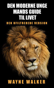 Title: Den moderne unge mands guide til livet: Den ufiltrerede version, Author: Wayne Walker