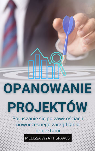 Opanowanie projektów: Poruszanie sie po zawilosciach nowoczesnego zarzadzania projektami