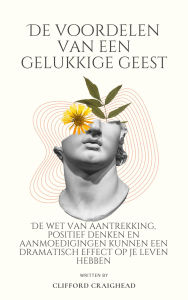 Title: De voordelen van een Blije geest: De wet van aantrekkingskracht, positief denken en aanmoedigingen kunnen een dramatisch effect hebben op je leven, Author: Clifford Craighe