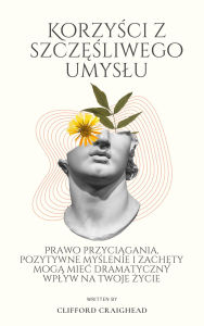 Title: Korzysci z Szczesliwego umyslu: Prawo przyciagania, pozytywne myslenie i zachety moga miec dramatyczny wplyw na Twoje zycie, Author: Clifford Craighe